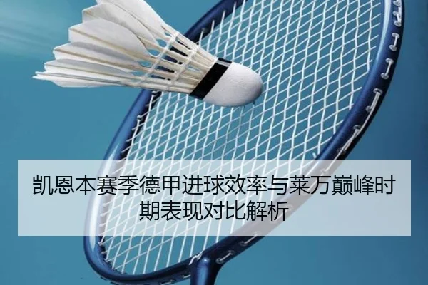 凯恩本赛季德甲进球效率与莱万巅峰时期表现对比解析